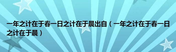 一年之计在于春一日之计在于晨出自（一年之计在于春一日之计在于晨）