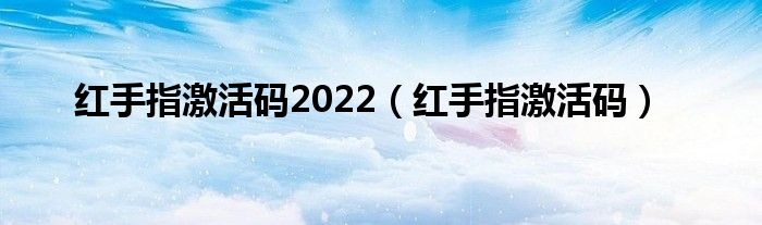 红手指激活码2022（红手指激活码）