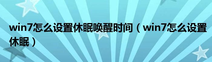 win7怎么设置休眠唤醒时间（win7怎么设置休眠）