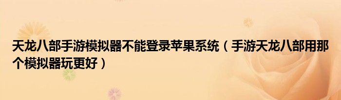 天龙八部手游模拟器不能登录苹果系统（手游天龙八部用那个模拟器玩更好）