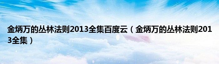 金炳万的丛林法则2013全集百度云（金炳万的丛林法则2013全集）