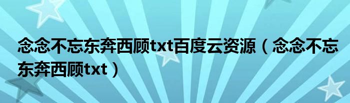 念念不忘东奔西顾txt百度云资源（念念不忘东奔西顾txt）