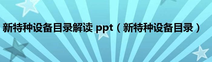 新特种设备目录解读 ppt（新特种设备目录）