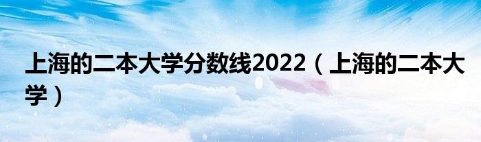 上海的二本大学分数线2022（上海的二本大学）