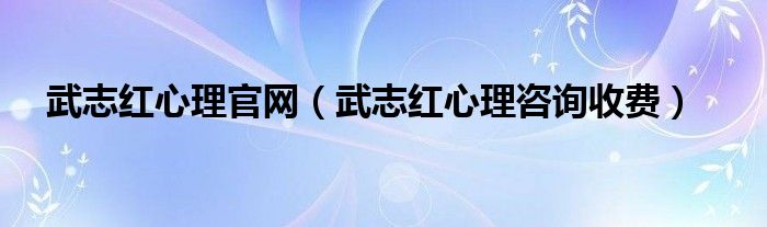 武志红心理官网（武志红心理咨询收费）