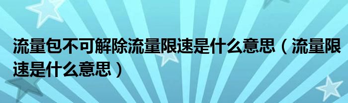 流量包不可解除流量限速是什么意思（流量限速是什么意思）