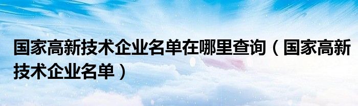 国家高新技术企业名单在哪里查询（国家高新技术企业名单）