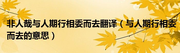 非人哉与人期行相委而去翻译（与人期行相委而去的意思）