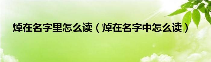 焯在名字里怎么读（焯在名字中怎么读）