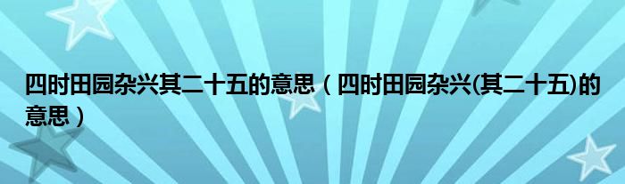 四时田园杂兴其二十五的意思（四时田园杂兴(其二十五)的意思）