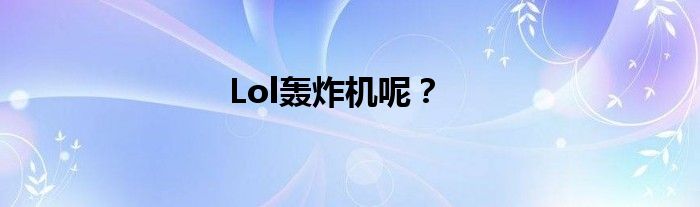 Lol轰炸机呢？