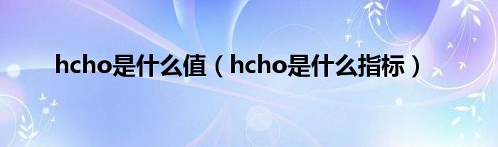 hcho是什么值（hcho是什么指标）