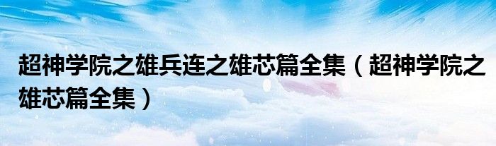 超神学院之雄兵连之雄芯篇全集（超神学院之雄芯篇全集）