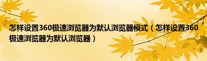 怎样设置360极速浏览器为默认浏览器模式（怎样设置360极速浏览器为默认浏览器）