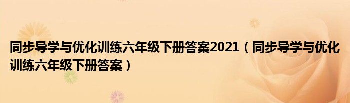 同步导学与优化训练六年级下册答案2021（同步导学与优化训练六年级下册答案）