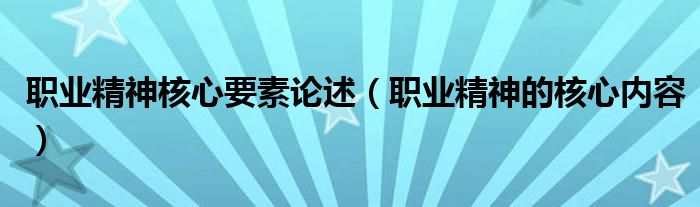 职业精神核心要素论述（职业精神的核心内容）