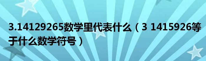 3.14129265数学里代表什么（3 1415926等于什么数学符号）