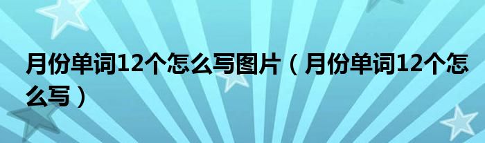 月份单词12个怎么写图片（月份单词12个怎么写）