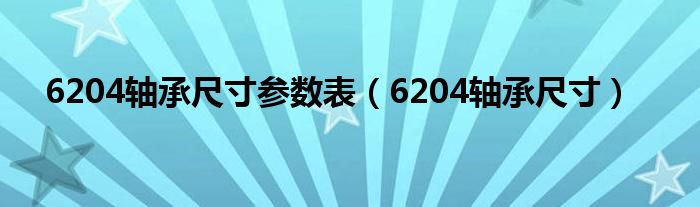 6204轴承尺寸参数表（6204轴承尺寸）