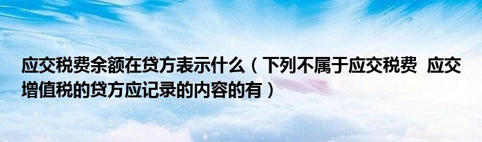 应交税费余额在贷方表示什么（下列不属于应交税费  应交增值税的贷方应记录的内容的有）