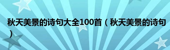 秋天美景的诗句大全100首（秋天美景的诗句）