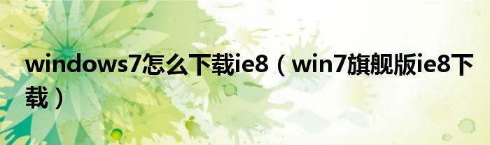 windows7怎么下载ie8（win7旗舰版ie8下载）