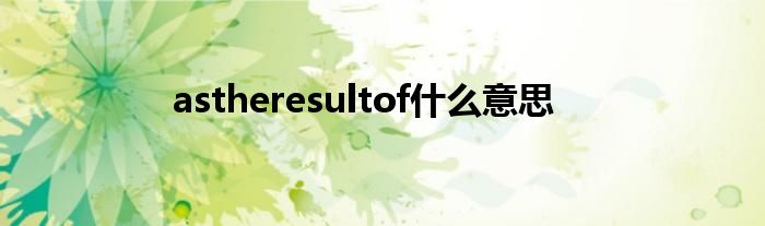 astheresultof什么意思