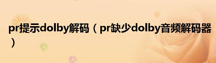 pr提示dolby解码（pr缺少dolby音频解码器）