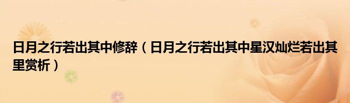 日月之行若出其中修辞（日月之行若出其中星汉灿烂若出其里赏析）