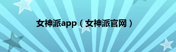 女神派app（女神派官网）