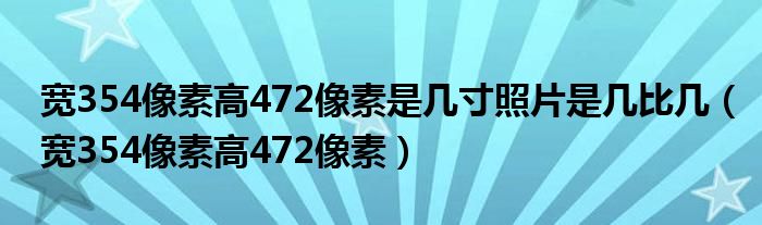 宽354像素高472像素是几寸照片是几比几（宽354像素高472像素）