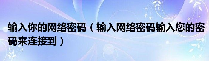 输入你的网络密码（输入网络密码输入您的密码来连接到）