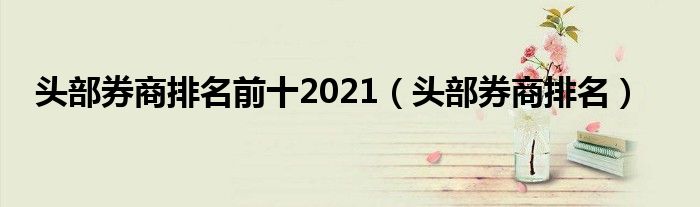 头部券商排名前十2021（头部券商排名）