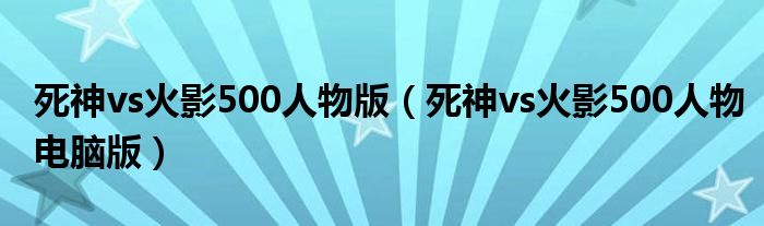 死神vs火影500人物版（死神vs火影500人物电脑版）