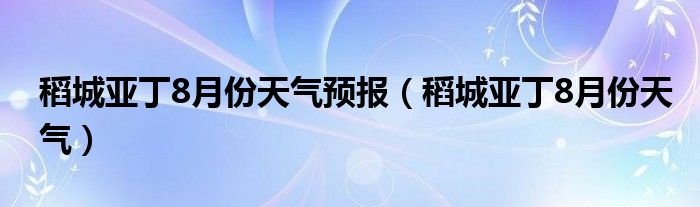 稻城亚丁8月份天气预报（稻城亚丁8月份天气）