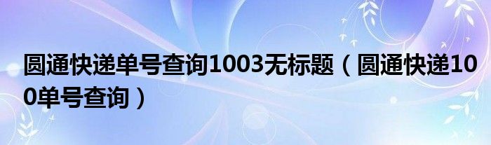 圆通快递单号查询1003无标题（圆通快递100单号查询）