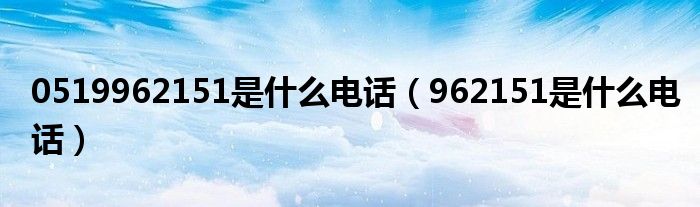 0519962151是什么电话（962151是什么电话）