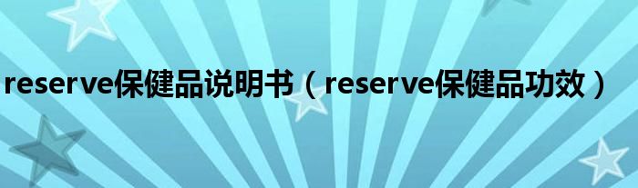 reserve保健品说明书（reserve保健品功效）