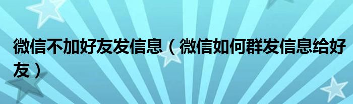 微信不加好友发信息（微信如何群发信息给好友）