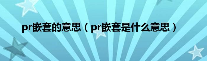 pr嵌套的意思（pr嵌套是什么意思）