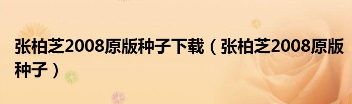 张柏芝2008原版种子下载（张柏芝2008原版种子）