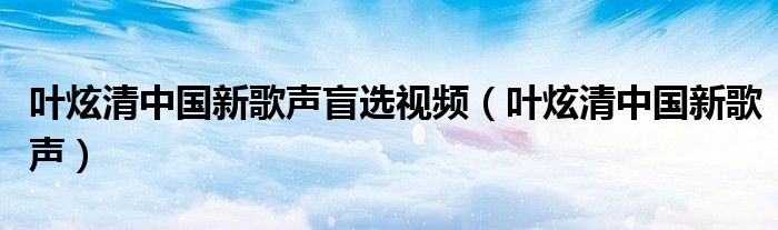 叶炫清中国新歌声盲选视频（叶炫清中国新歌声）