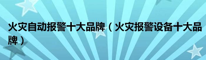 火灾自动报警十大品牌（火灾报警设备十大品牌）