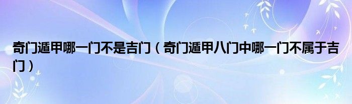 奇门遁甲哪一门不是吉门（奇门遁甲八门中哪一门不属于吉门）