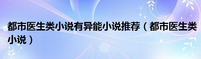 都市医生类小说有异能小说推荐（都市医生类小说）