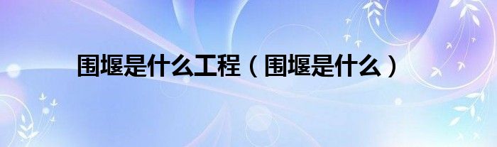 围堰是什么工程（围堰是什么）