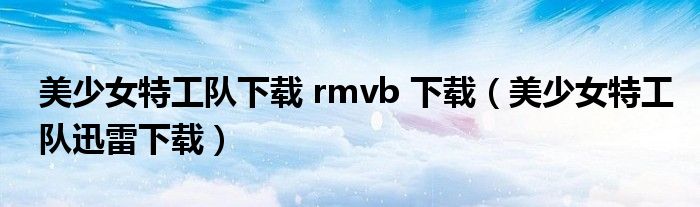 美少女特工队下载 rmvb 下载（美少女特工队迅雷下载）