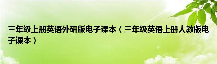 三年级上册英语外研版电子课本（三年级英语上册人教版电子课本）