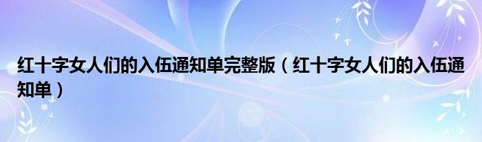 红十字女人们的入伍通知单完整版（红十字女人们的入伍通知单）