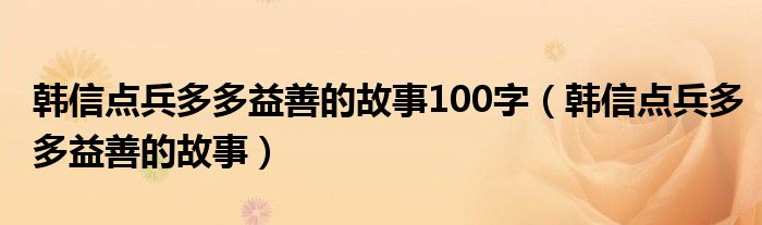 韩信点兵多多益善的故事100字（韩信点兵多多益善的故事）